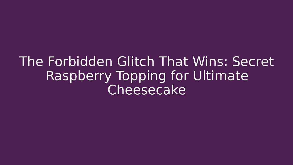 The Forbidden Glitch That Wins: Secret Raspberry Topping for Ultimate Cheesecake - Celivion