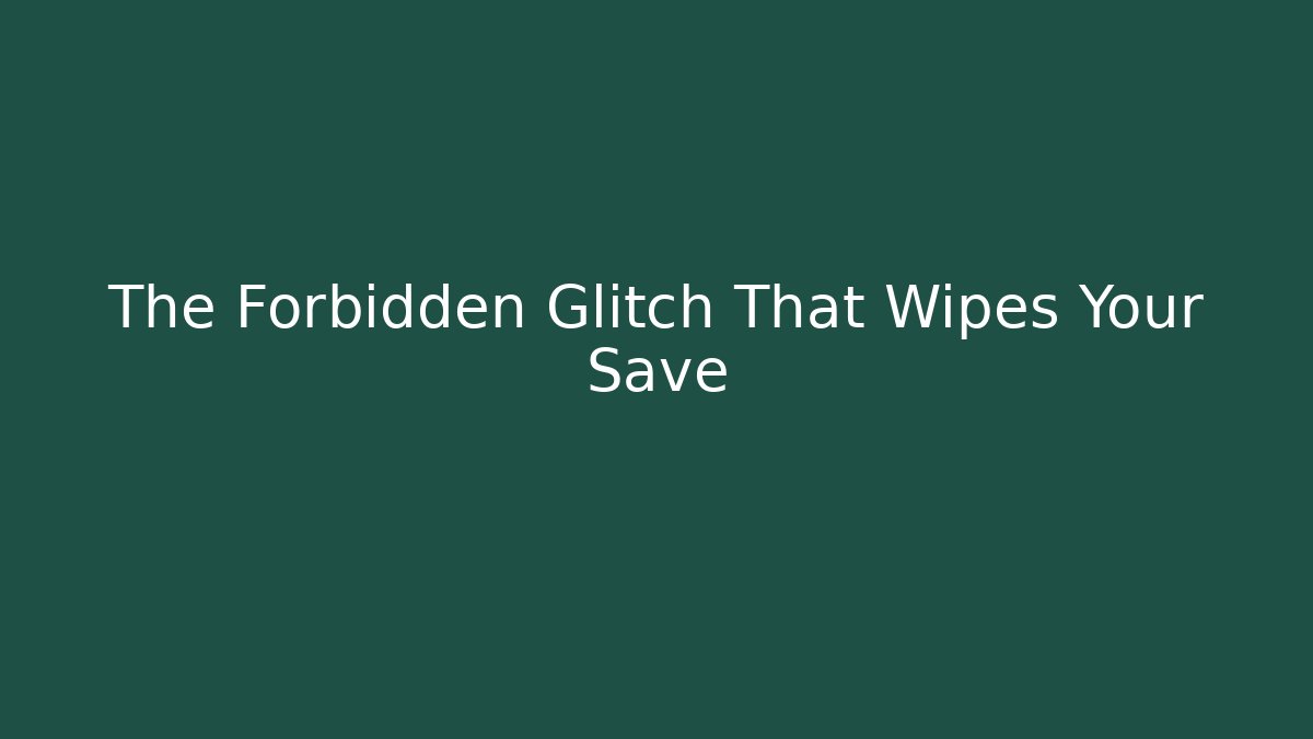 The Forbidden Glitch That Wipes Your Save