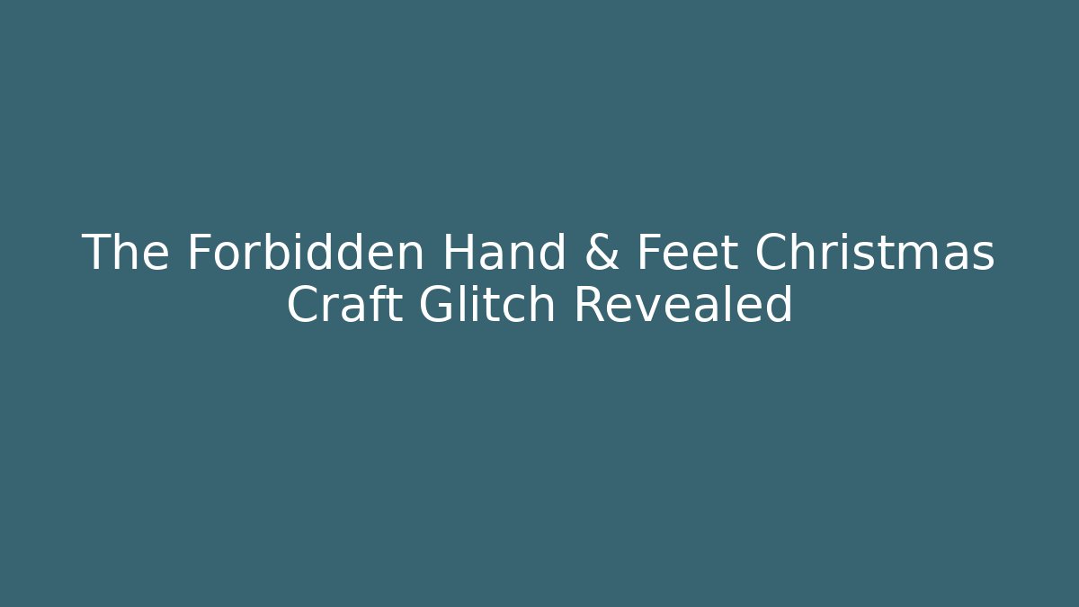 The Forbidden Hand & Feet Christmas Craft Glitch Revealed