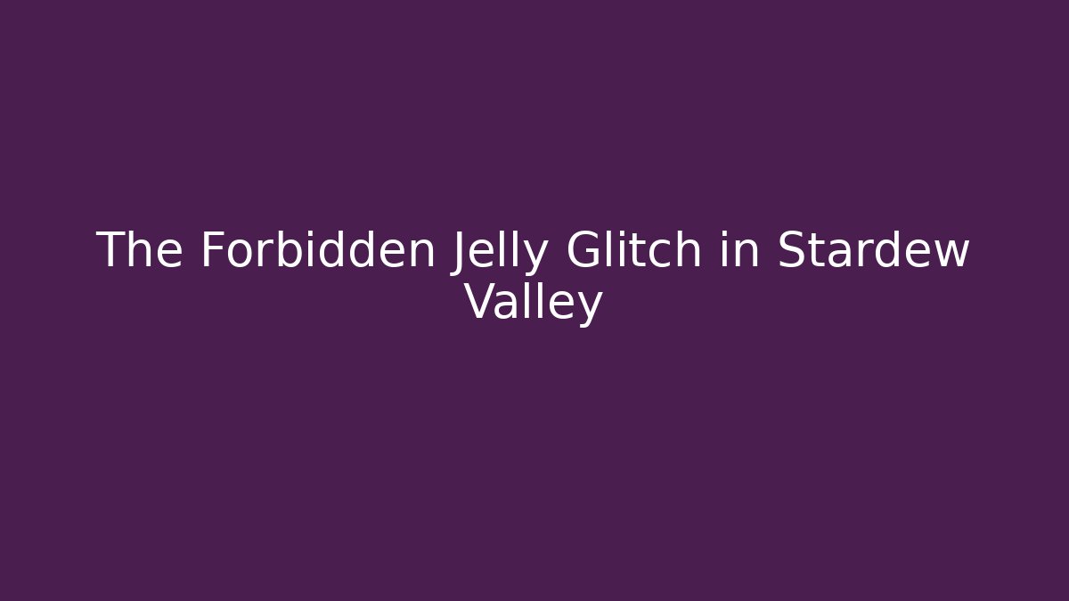 The Forbidden Jelly Glitch in Stardew Valley