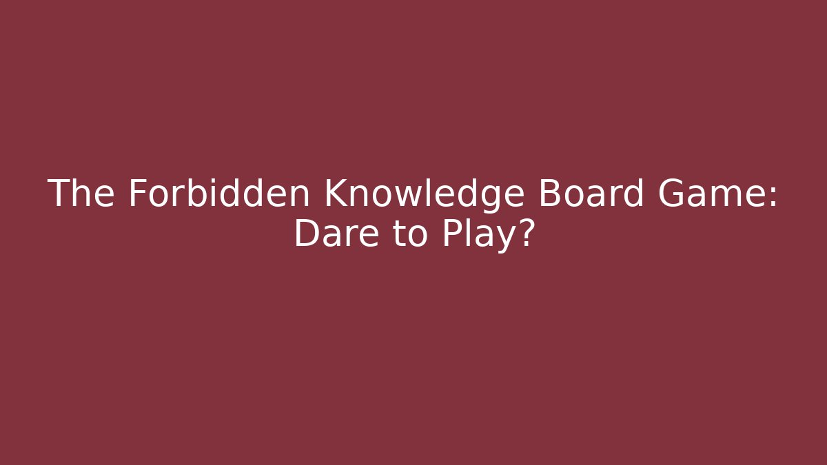 The Forbidden Knowledge Board Game: Dare to Play? - Celivion