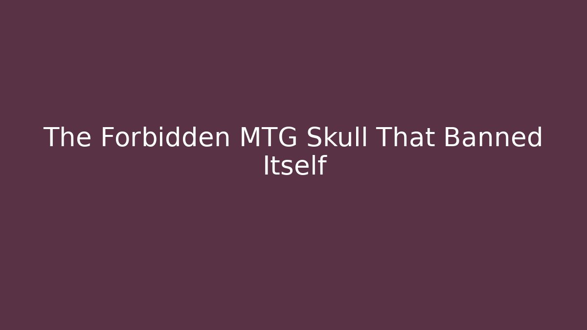 The Forbidden MTG Skull That Banned Itself