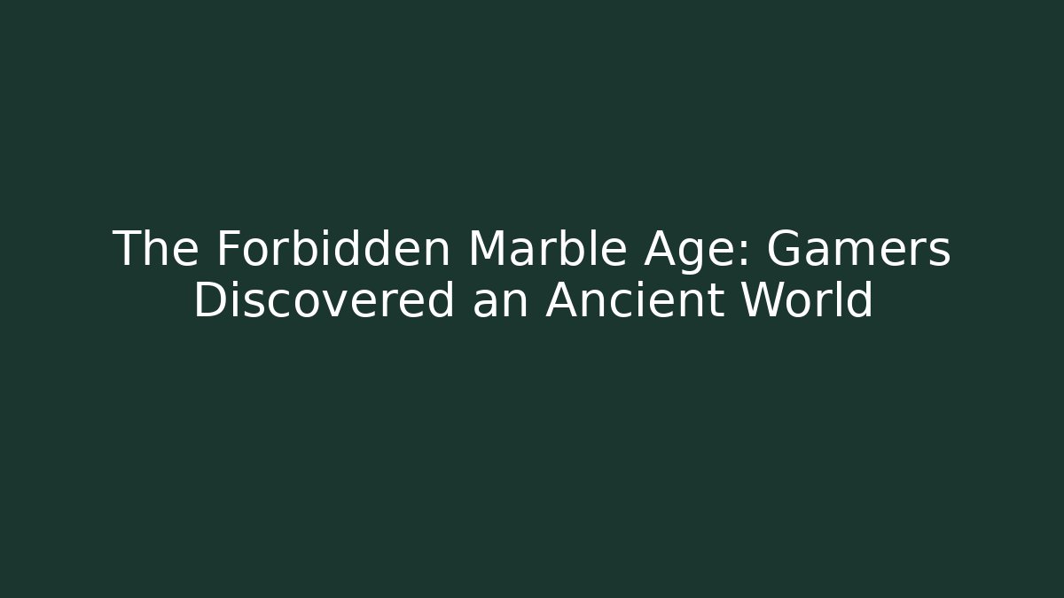 The Forbidden Marble Age: Gamers Discovered an Ancient World
