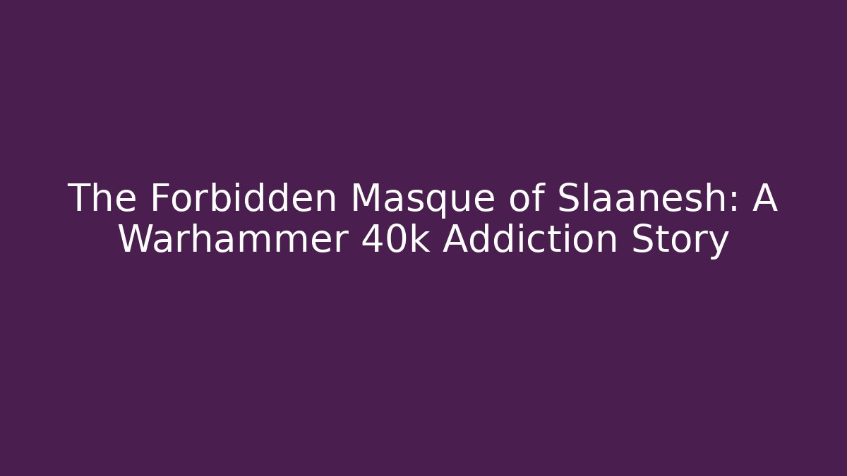 The Forbidden Masque of Slaanesh: A Warhammer 40k Addiction Story