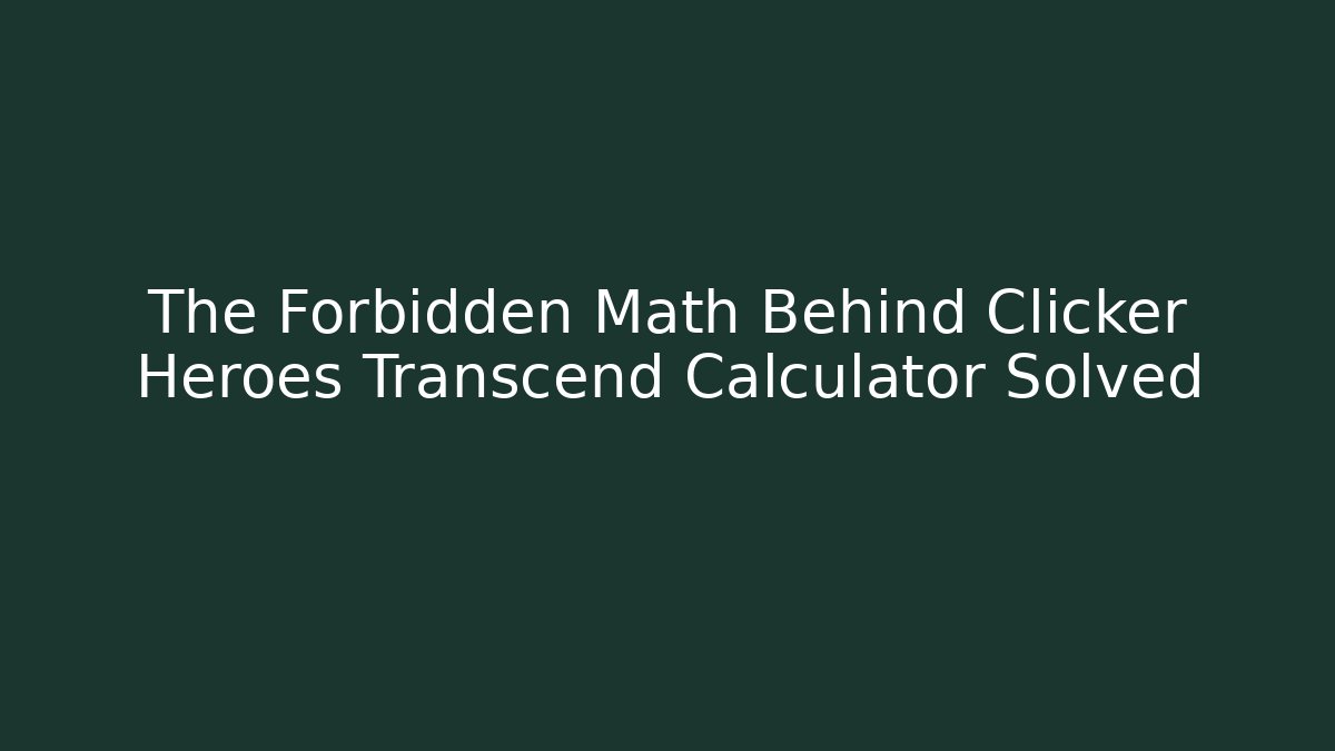 The Forbidden Math Behind Clicker Heroes Transcend Calculator Solved