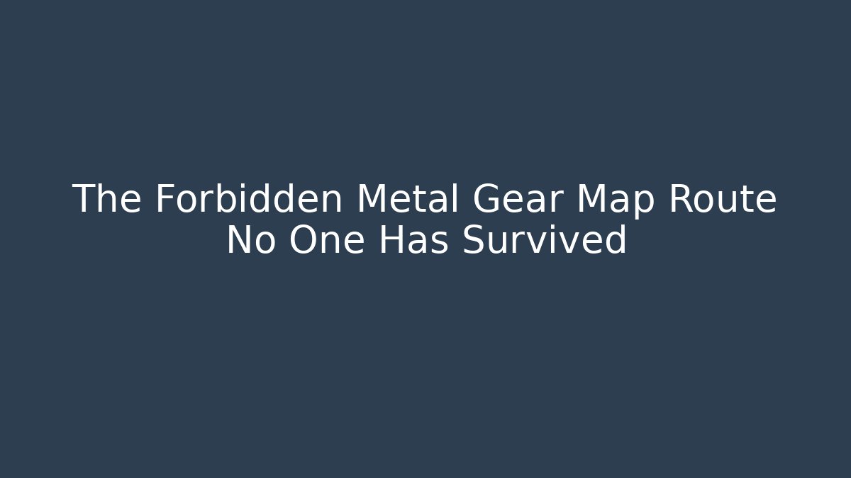 The Forbidden Metal Gear Map Route No One Has Survived