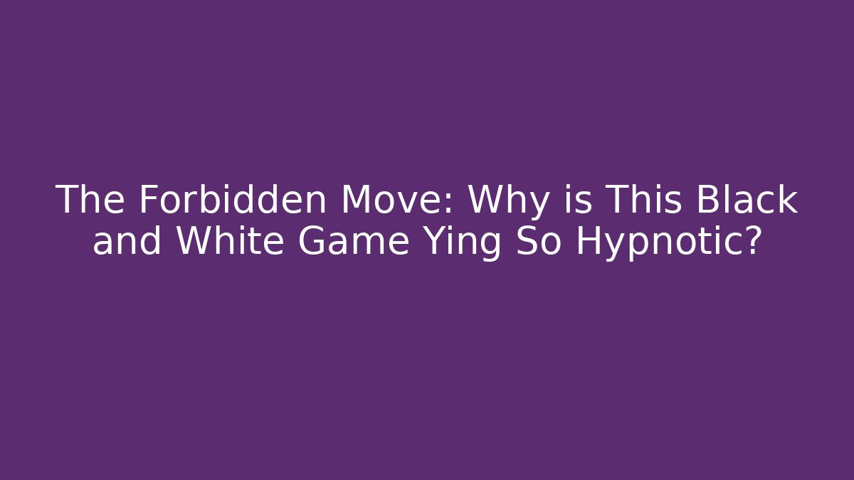 The Forbidden Move: Why is This Black and White Game Ying So Hypnotic?