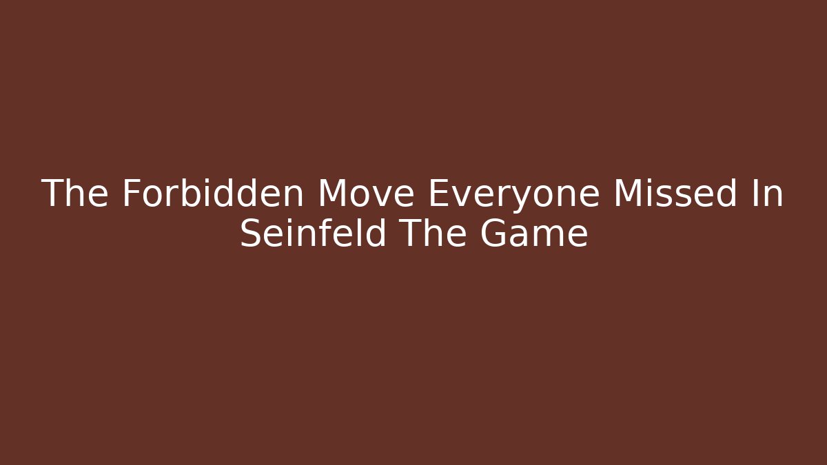 The Forbidden Move Everyone Missed In Seinfeld The Game