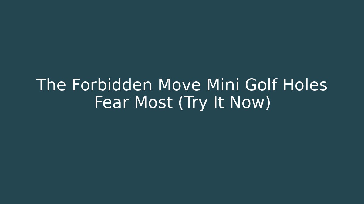 The Forbidden Move Mini Golf Holes Fear Most (Try It Now)