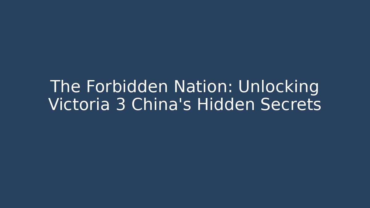 The Forbidden Nation: Unlocking Victoria 3 China's Hidden Secrets