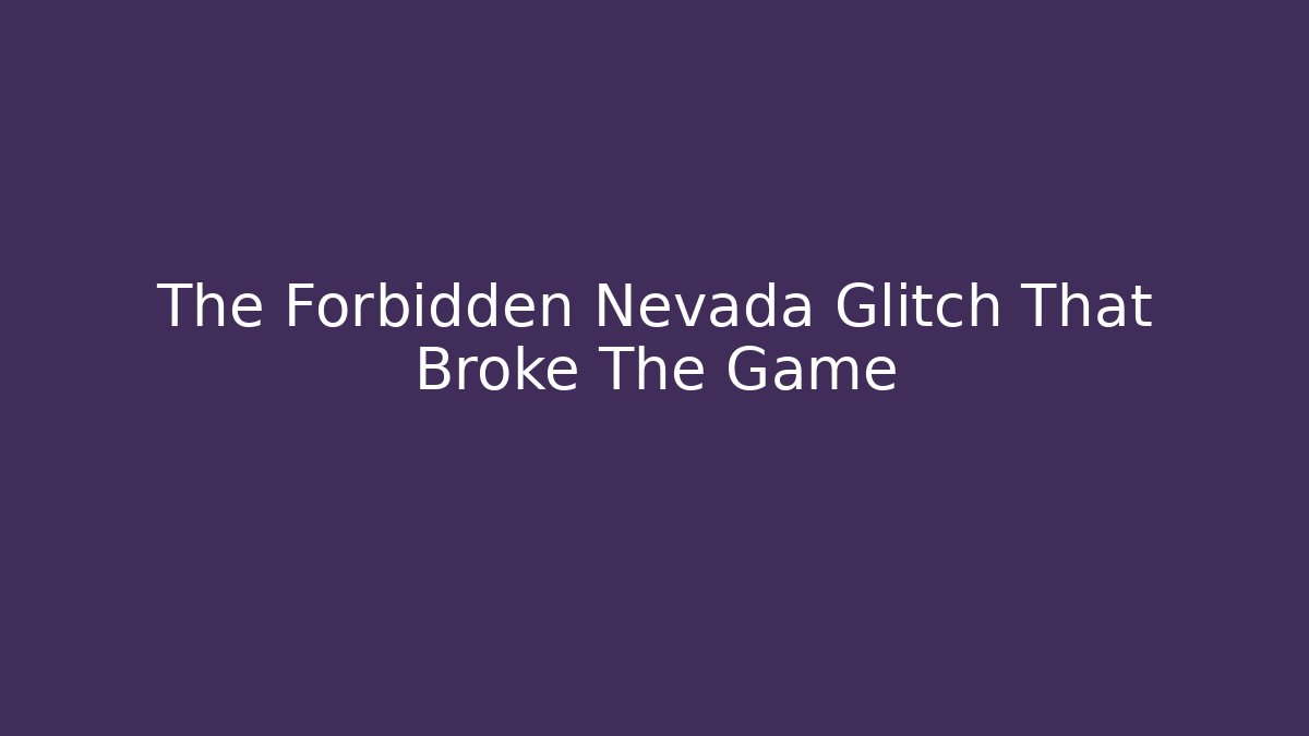 The Forbidden Nevada Glitch That Broke The Game