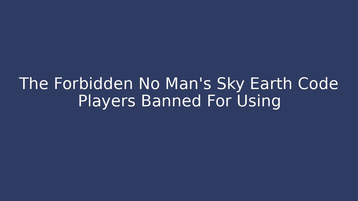 The Forbidden No Man's Sky Earth Code Players Banned For Using - Celivion