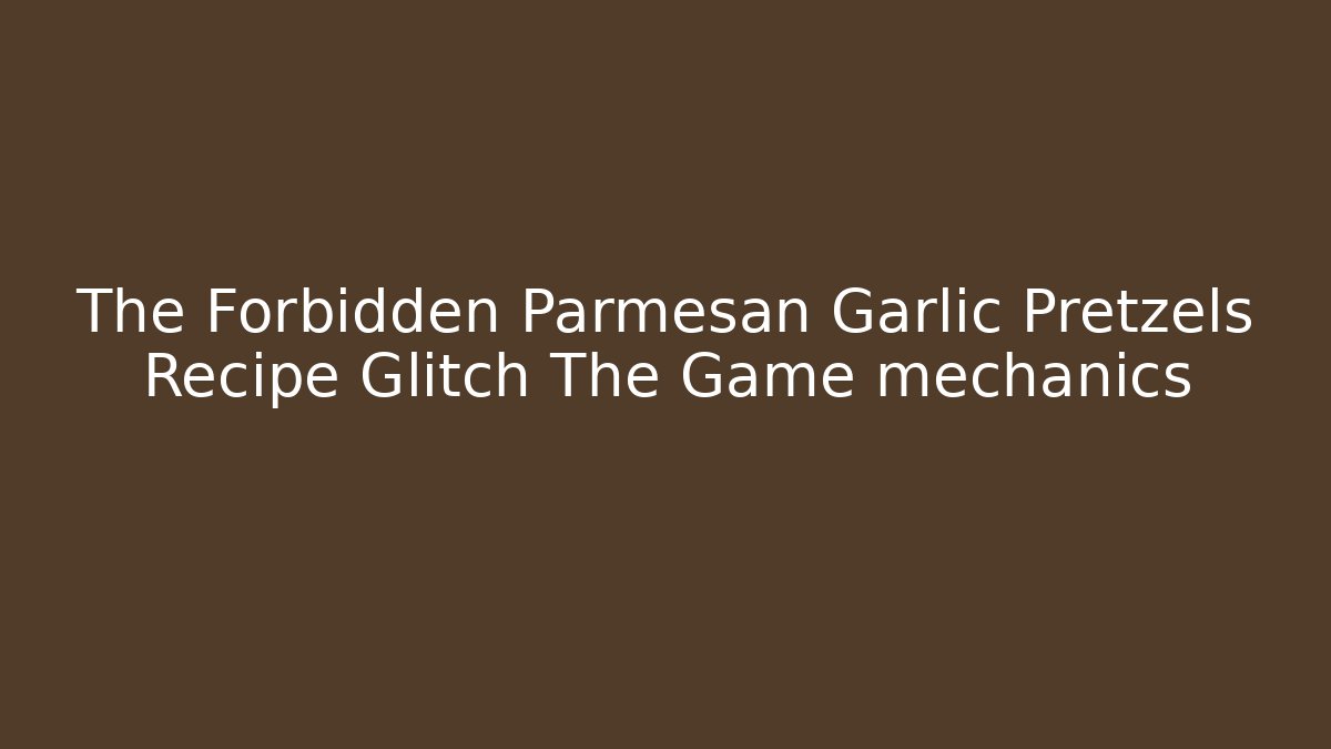 The Forbidden Parmesan Garlic Pretzels Recipe Glitch The Game mechanics