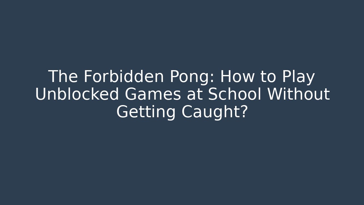 The Forbidden Pong: How to Play Unblocked Games at School Without Getting Caught? - Celivion