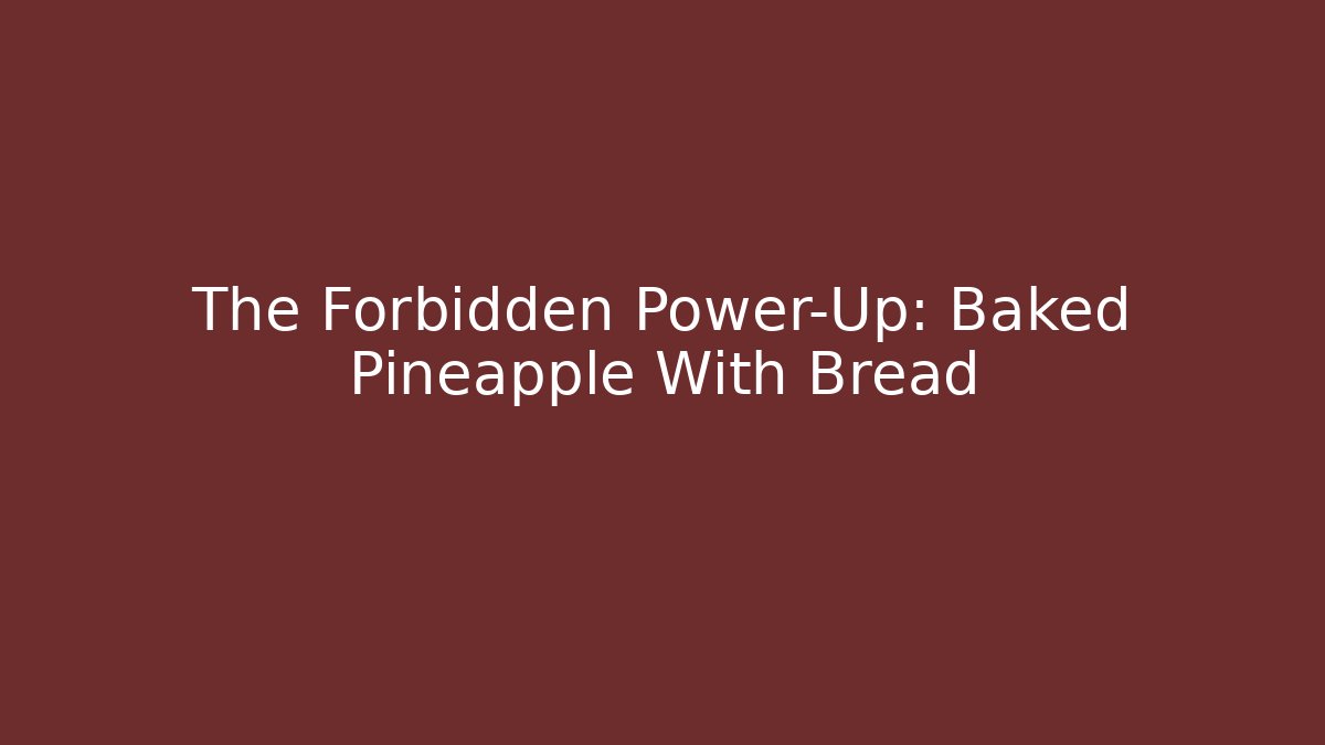 The Forbidden Power-Up: Baked Pineapple With Bread - Celivion