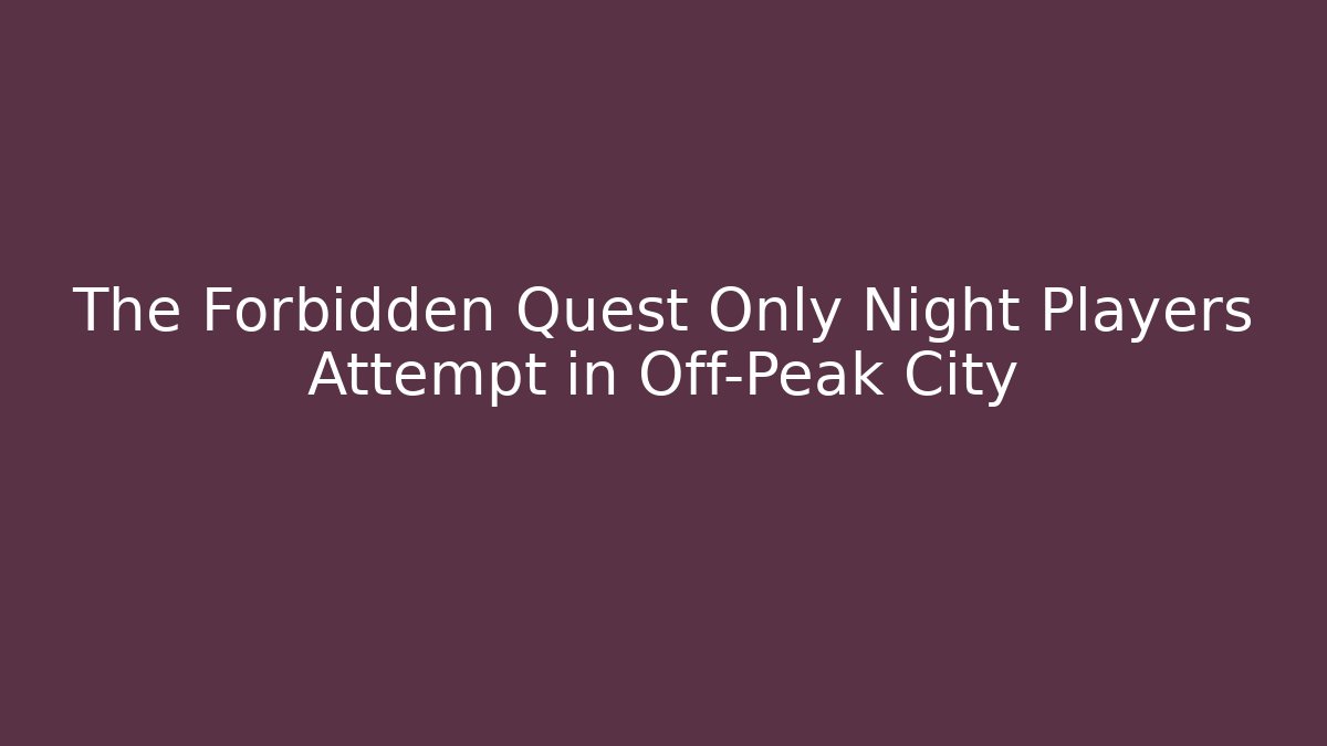 The Forbidden Quest Only Night Players Attempt in Off-Peak City