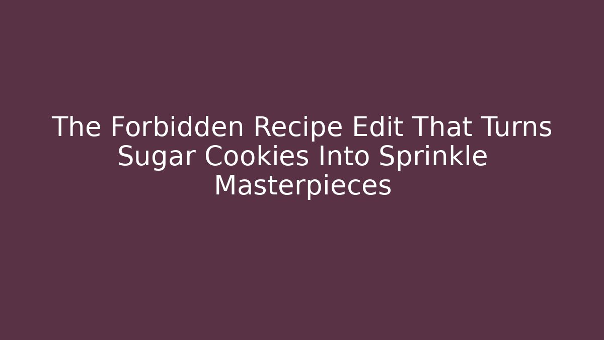 The Forbidden Recipe Edit That Turns Sugar Cookies Into Sprinkle Masterpieces