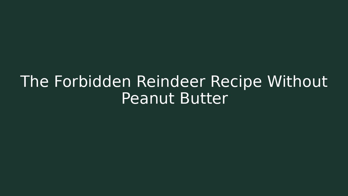 The Forbidden Reindeer Recipe Without Peanut Butter