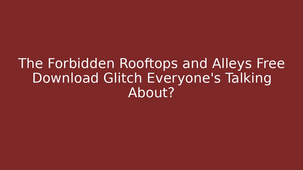 The Forbidden Rooftops and Alleys Free Download Glitch Everyone's Talking About?