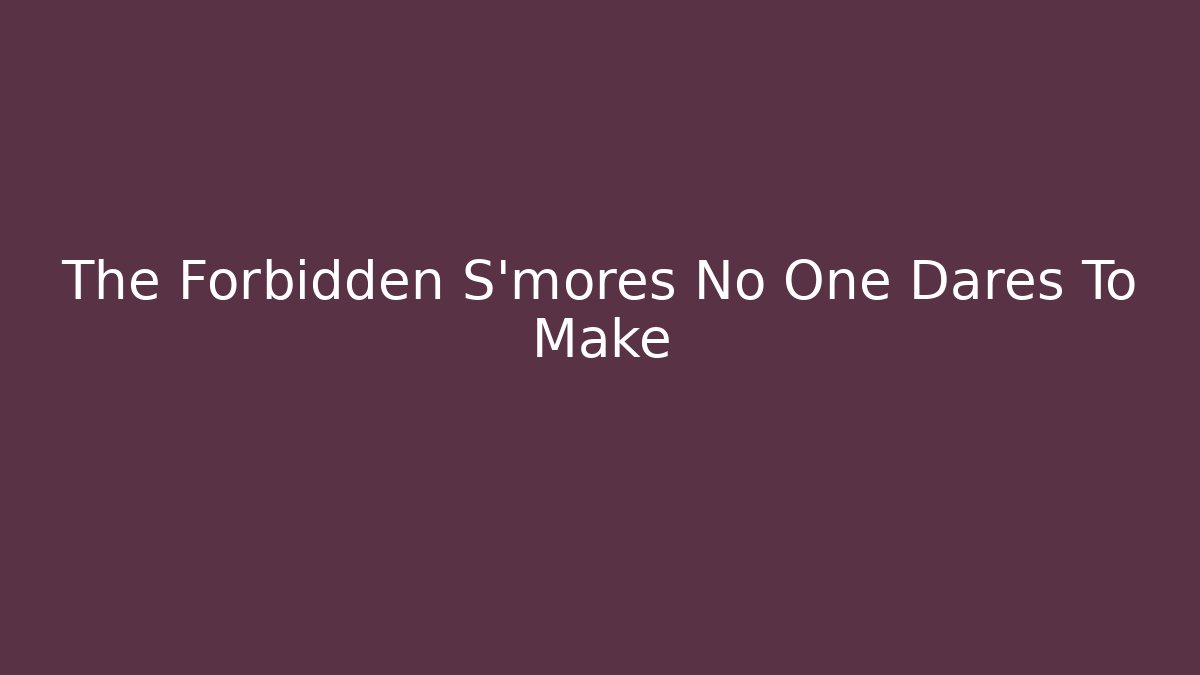 The Forbidden S'mores No One Dares To Make