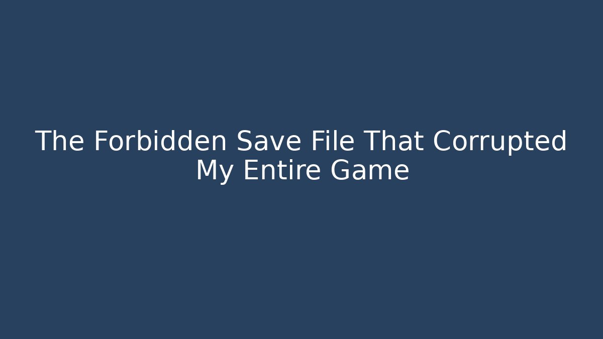 The Forbidden Save File That Corrupted My Entire Game