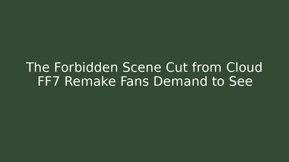 The Forbidden Scene Cut from Cloud FF7 Remake Fans Demand to See
