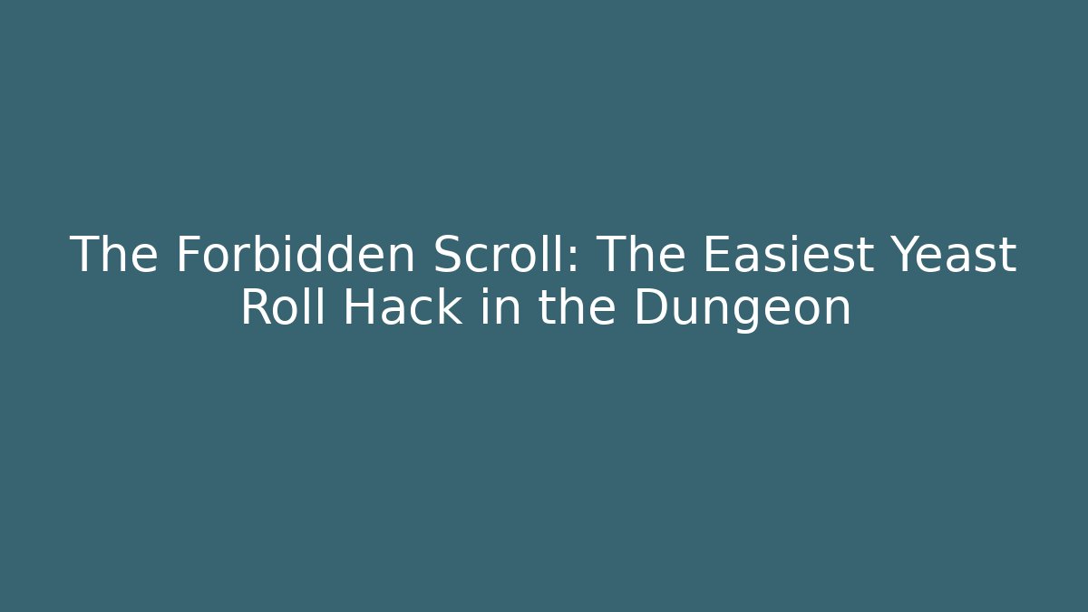 The Forbidden Scroll: The Easiest Yeast Roll Hack in the Dungeon