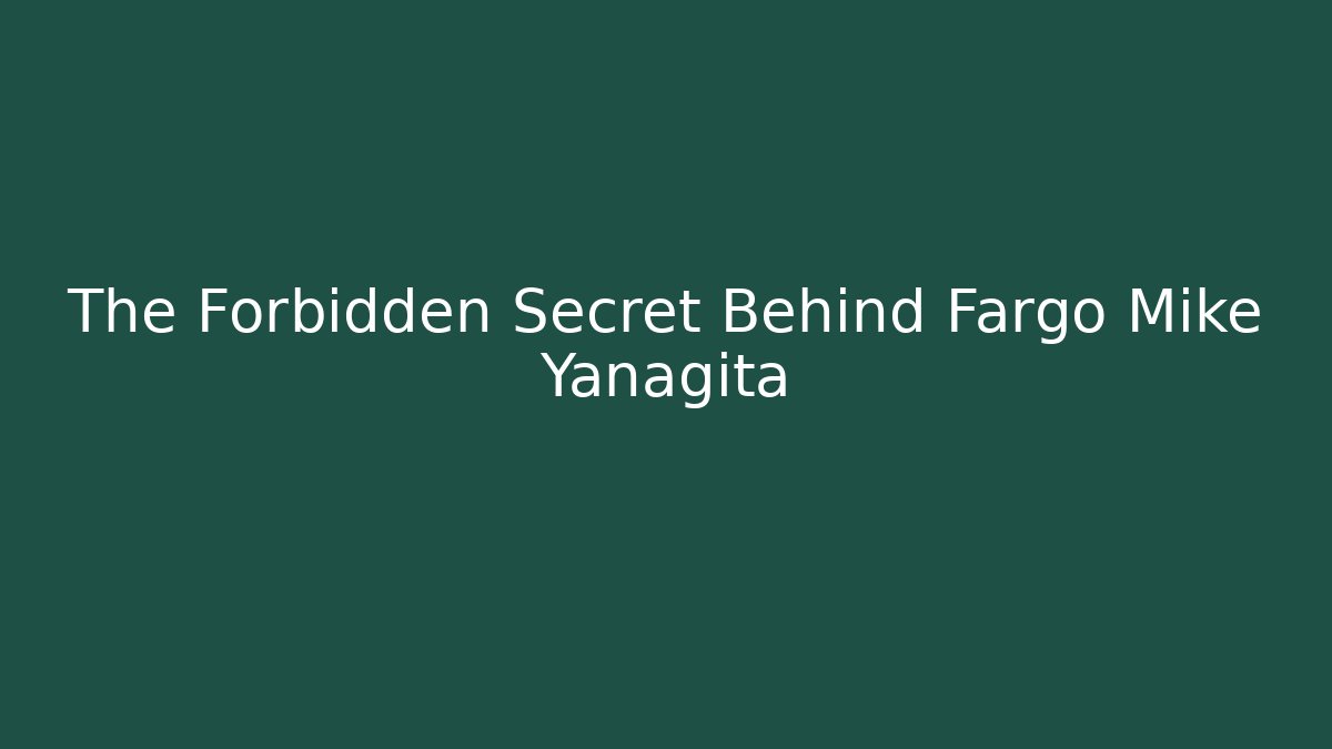 The Forbidden Secret Behind Fargo Mike Yanagita