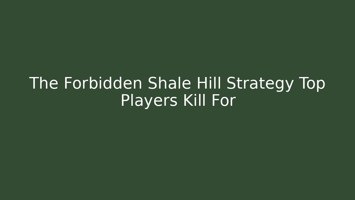 The Forbidden Shale Hill Strategy Top Players Kill For