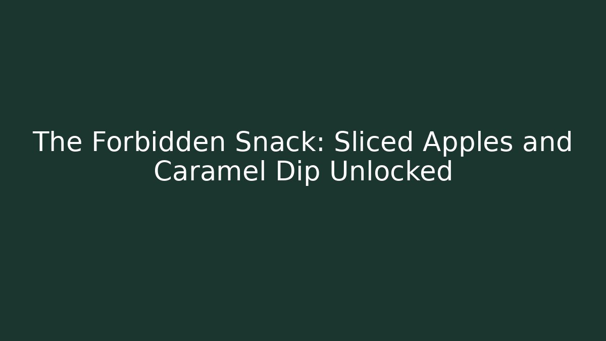 The Forbidden Snack: Sliced Apples and Caramel Dip Unlocked