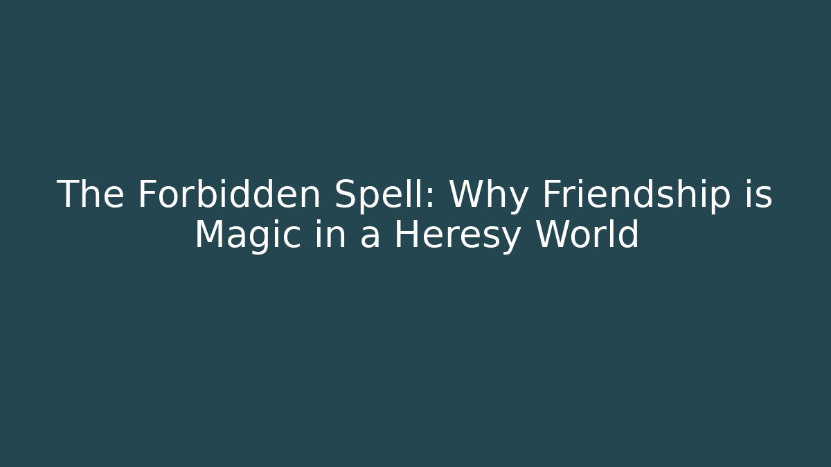 The Forbidden Spell: Why Friendship is Magic in a Heresy World