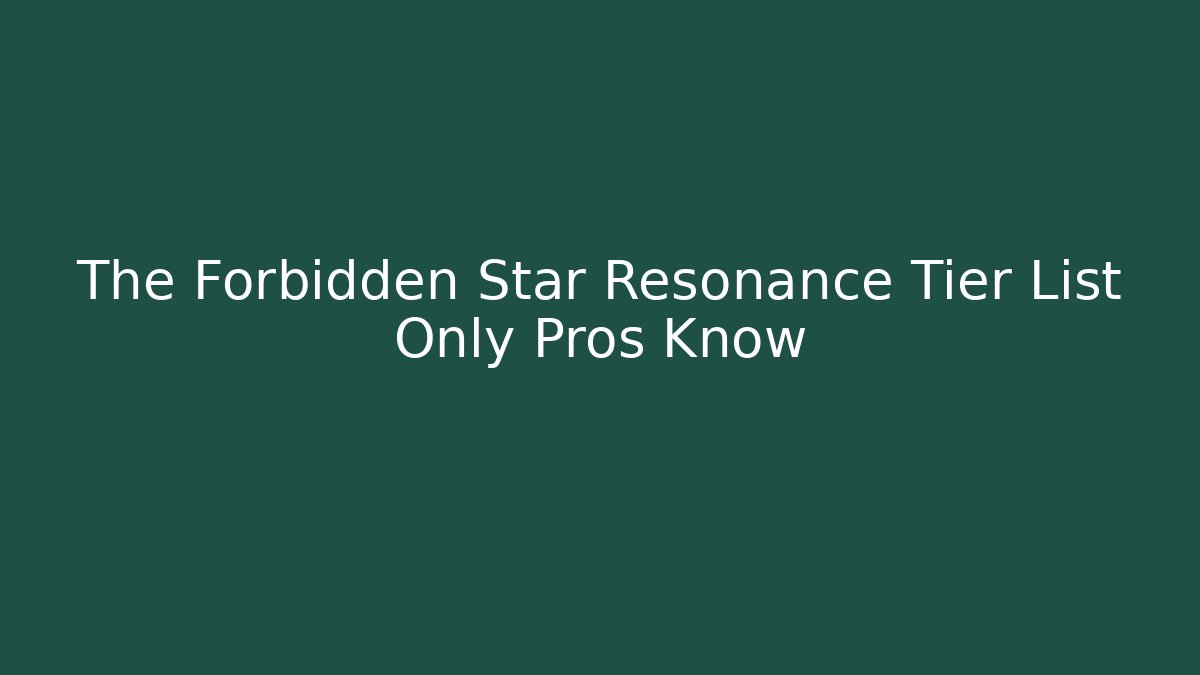 The Forbidden Star Resonance Tier List Only Pros Know