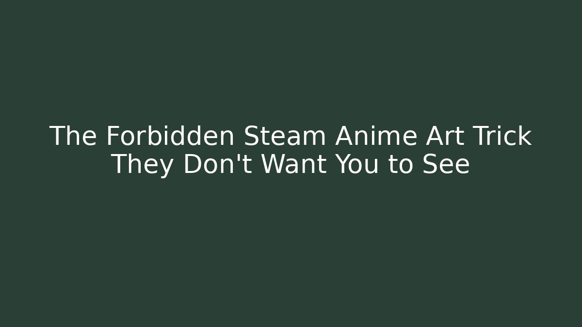 The Forbidden Steam Anime Art Trick They Don’t Want You to See