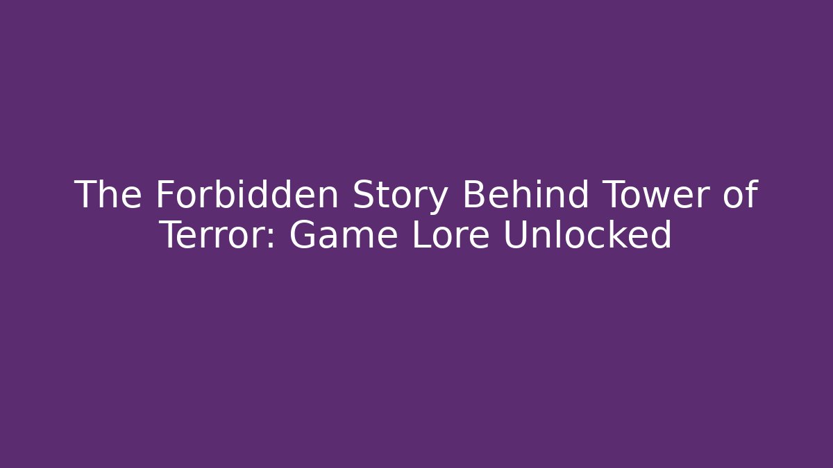 The Forbidden Story Behind Tower of Terror: Game Lore Unlocked