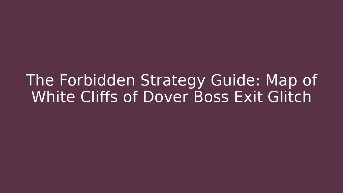The Forbidden Strategy Guide: Map of White Cliffs of Dover Boss Exit Glitch
