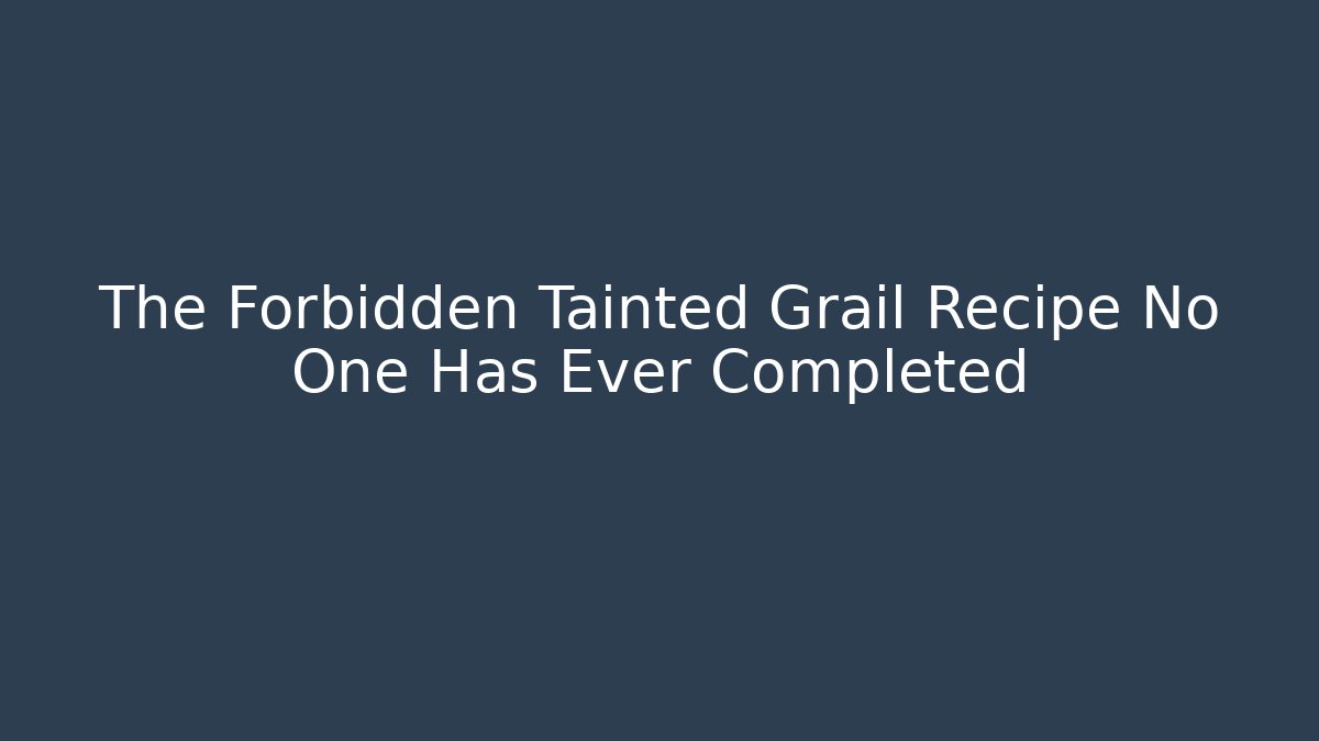 The Forbidden Tainted Grail Recipe No One Has Ever Completed