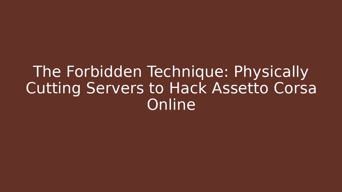 The Forbidden Technique: Physically Cutting Servers to Hack Assetto Corsa Online - Celivion
