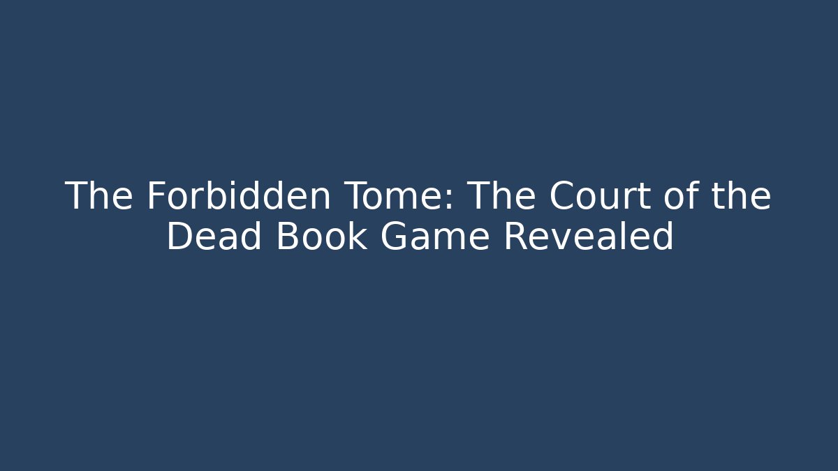 The Forbidden Tome: The Court of the Dead Book Game Revealed