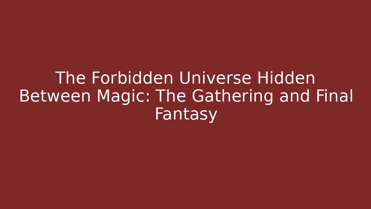 The Forbidden Universe Hidden Between Magic: The Gathering and Final Fantasy