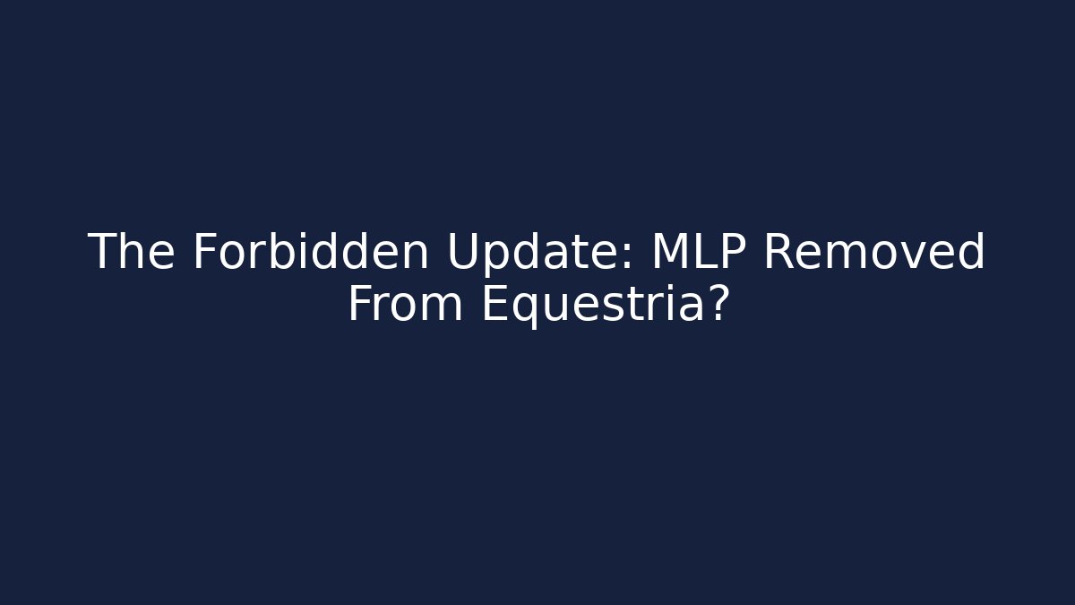 The Forbidden Update: MLP Removed From Equestria?