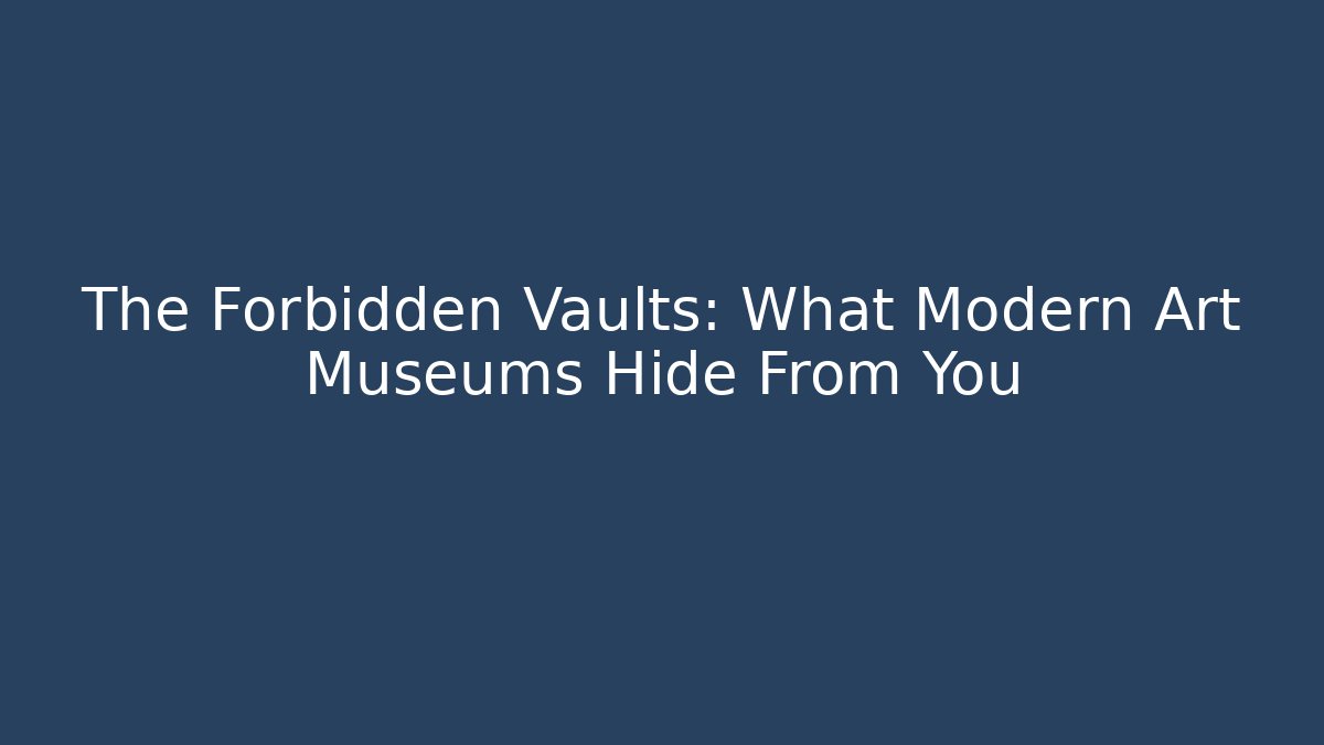 The Forbidden Vaults: What Modern Art Museums Hide From You