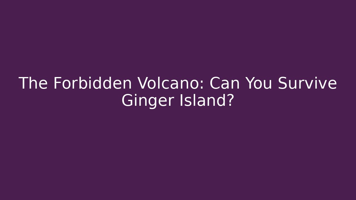 The Forbidden Volcano: Can You Survive Ginger Island?