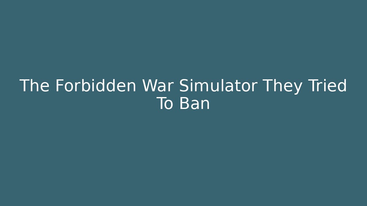 The Forbidden War Simulator They Tried To Ban