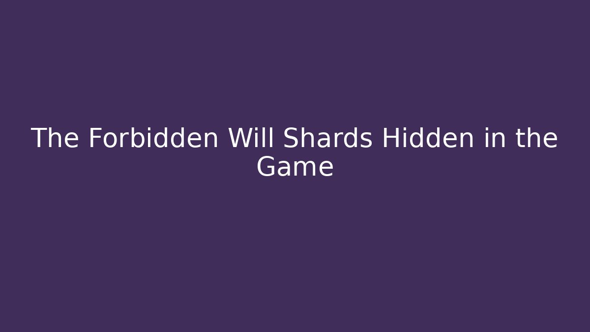 The Forbidden Will Shards Hidden in the Game