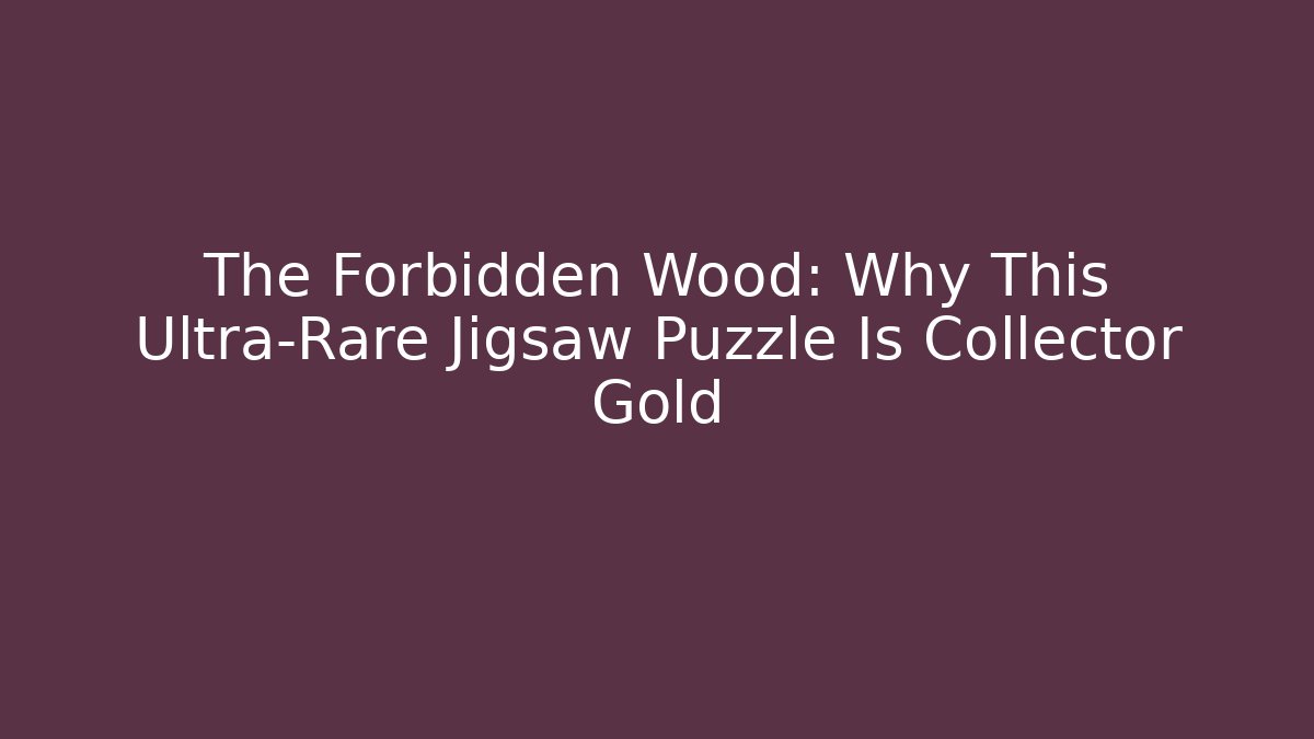 The Forbidden Wood: Why This Ultra-Rare Jigsaw Puzzle Is Collector Gold