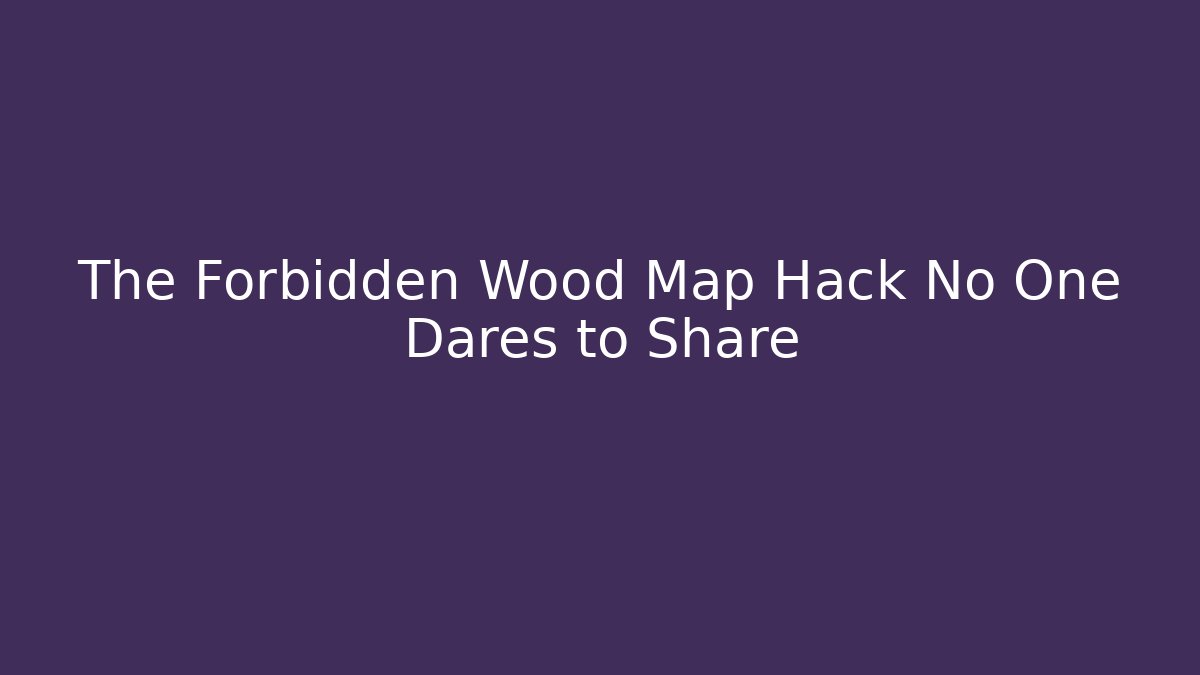 The Forbidden Wood Map Hack No One Dares to Share