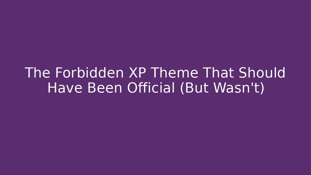 The Forbidden XP Theme That Should Have Been Official (But Wasn't)