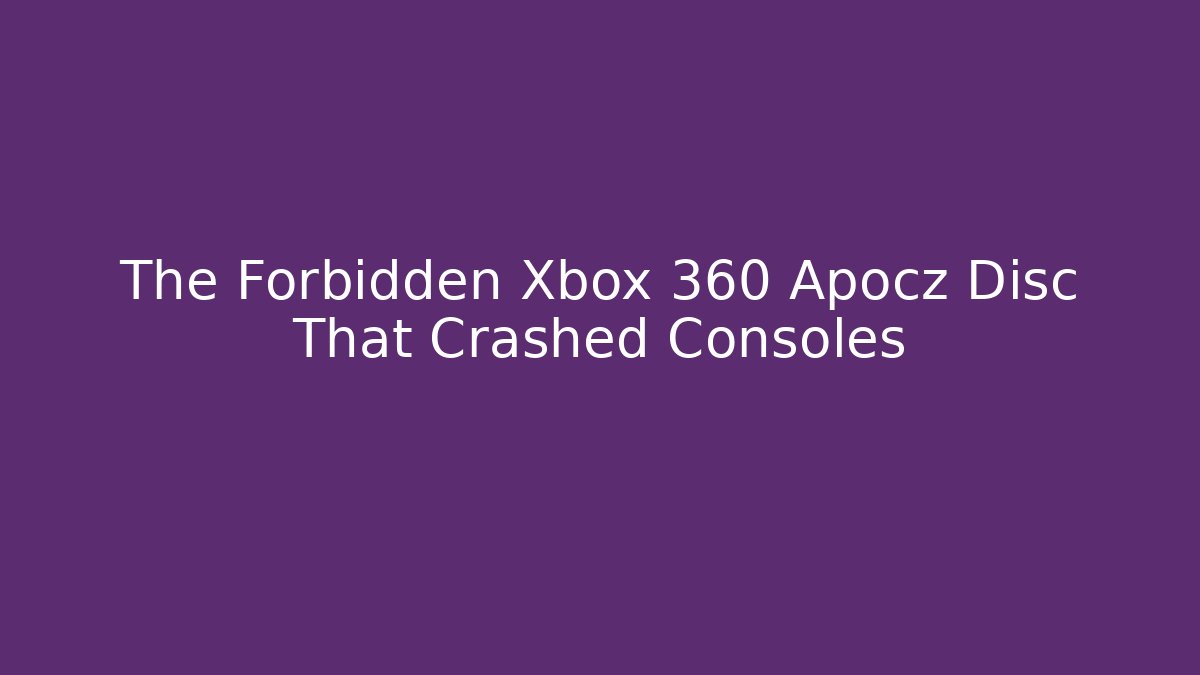 The Forbidden Xbox 360 Apocz Disc That Crashed Consoles