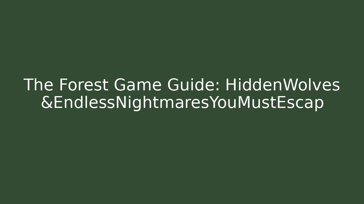 The Forest Game Guide: HiddenWolves &EndlessNightmaresYouMustEscap