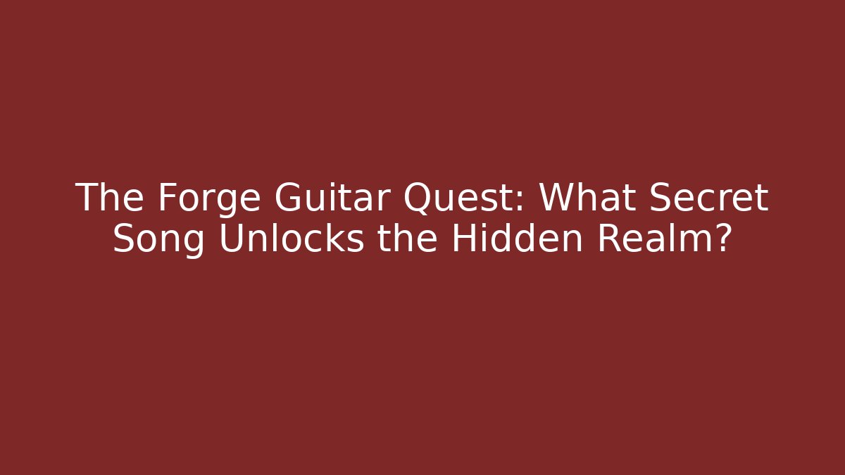 The Forge Guitar Quest: What Secret Song Unlocks the Hidden Realm? - Celivion